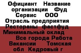 Официант › Название организации ­ Фуд Сервис  , ООО › Отрасль предприятия ­ Рестораны, фастфуд › Минимальный оклад ­ 45 000 - Все города Работа » Вакансии   . Томская обл.,Кедровый г.